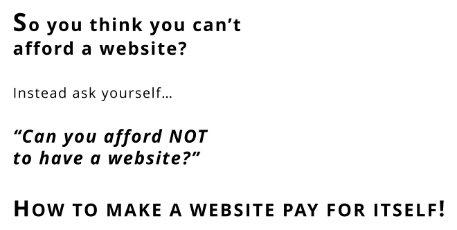 So you think you can’t afford a website?       Instead ask yourself…       “Can you afford NOT to have a website?”       How to make a website pay for itself!