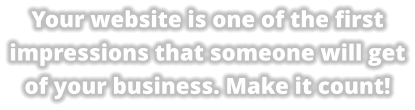 Your website is one of the first impressions that someone will get of your business. Make it count!