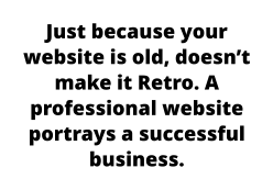 Just because your website is old, doesn’t make it Retro. A professional website portrays a successful business.