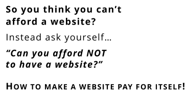 So you think you can’t afford a website? Instead ask yourself… “Can you afford NOT to have a website?”       How to make a website pay for itself!