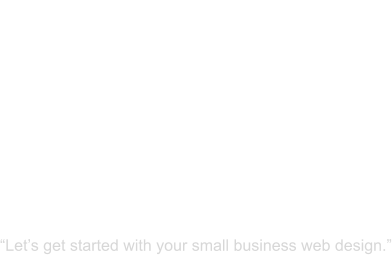 READY TO START AN ADVENTURE? “Let’s get started with your small business web design.”