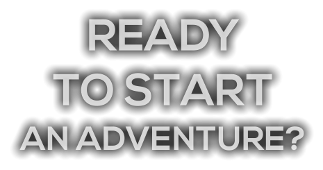 READY TO START AN ADVENTURE?